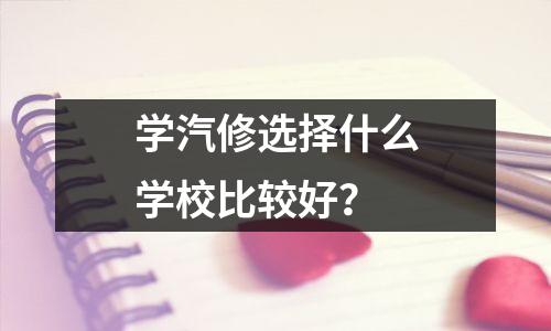 学汽修选择什么学校比较好?