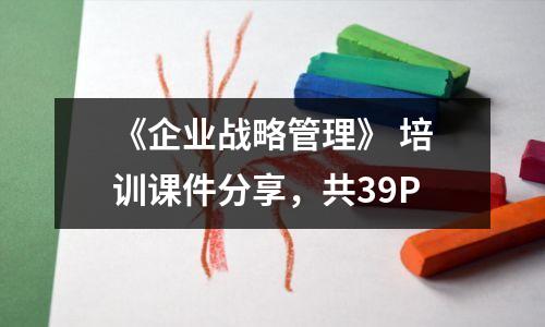 《企业战略管理》 培训课件分享,共39P