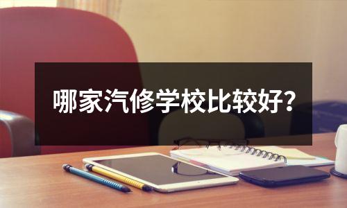 哪家汽修学校比较好?