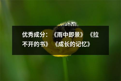 优秀成分:《雨中即景》 《拉不开的书》 《成长的记忆》