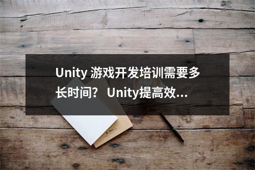 Unity 游戏开发培训需要多长时间？ Unity提高效率的技巧