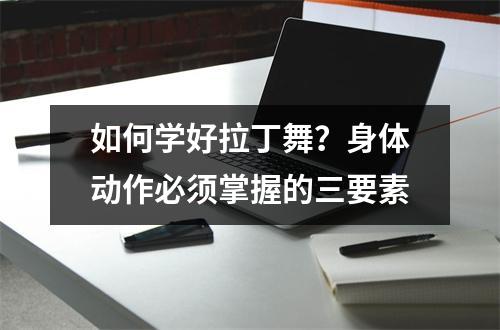 如何学好拉丁舞?身体动作必须掌握的三要素