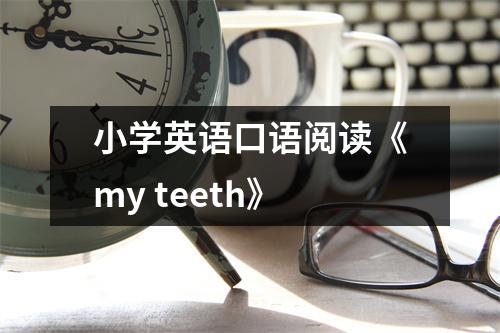 小学英语口语阅读《my teeth》