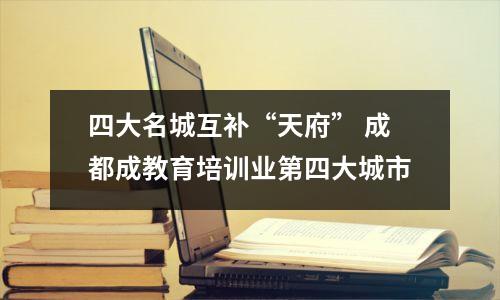 四大名城互补“天府” 成都成教育培训业第四大城市
