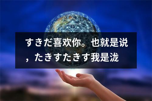 すきだ喜欢你。也就是说,たきすたきす我是泷