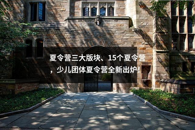 夏令营三大版块、15个夏令营，少儿团体夏令营全新出炉！