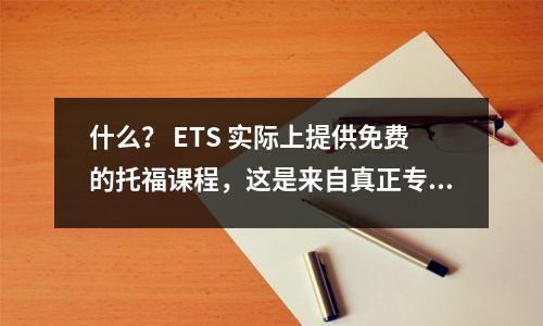 什么? ETS 实际上提供免费的托福课程,这是来自真正专业人士的考试准备指南