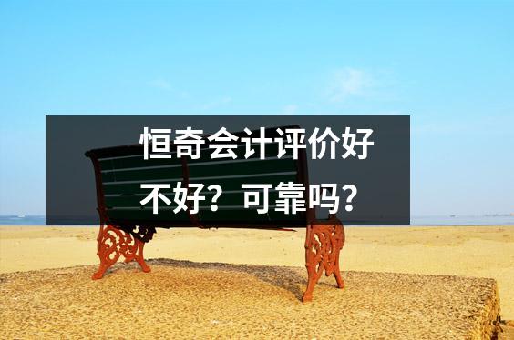 恒奇会计评价好不好?可靠吗?