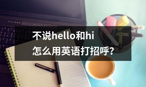 不说hello和hi怎么用英语打招呼？