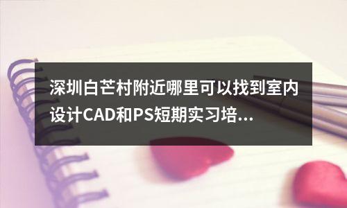 深圳白芒村附近哪里可以找到室内设计CAD和PS短期实习培训?