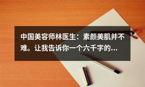 中国美容师林医生：素颜美肌并不难。让我告诉你一个六千字的秘密。