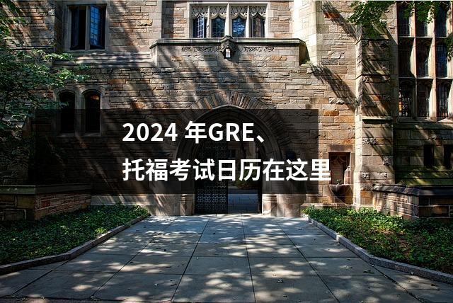 2024 年GRE、托福考试日历在这里