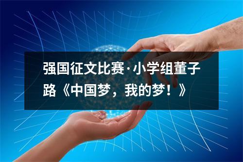 强国征文比赛·小学组董子路《中国梦,我的梦!》