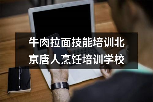 牛肉拉面技能培训北京唐人烹饪培训学校