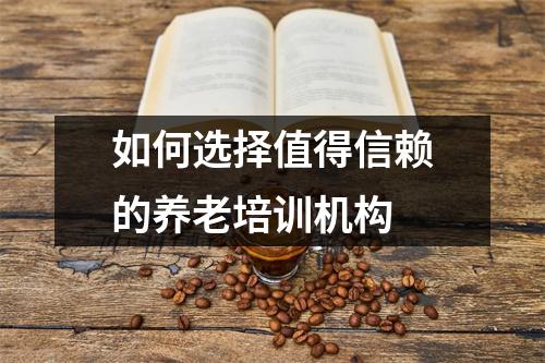 如何选择值得信赖的养老培训机构