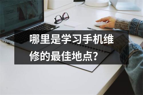 哪里是学习手机维修的最佳地点？