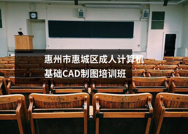惠州市惠城区成人计算机基础CAD制图培训班