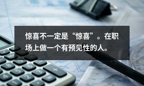惊喜不一定是“惊喜”。在职场上做一个有预见性的人。