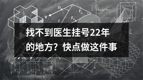 找不到医生挂号22年的地方?快点做这件事