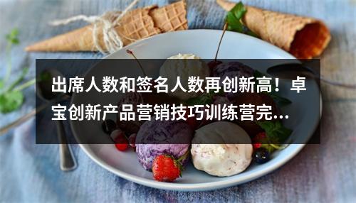 出席人数和签名人数再创新高!卓宝创新产品营销技巧训练营完美落幕