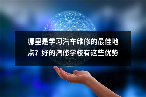 哪里是学习汽车维修的最佳地点?好的汽修学校有这些优势