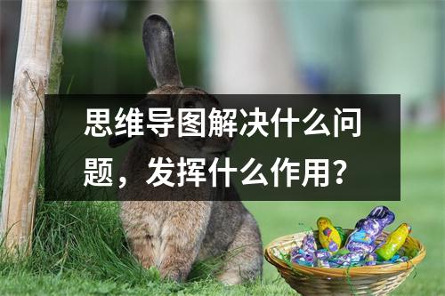 思维导图解决什么问题，发挥什么作用？