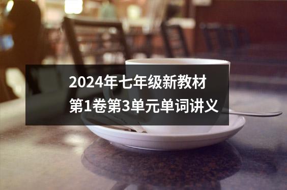 2024年七年级新教材第1卷第3单元单词讲义