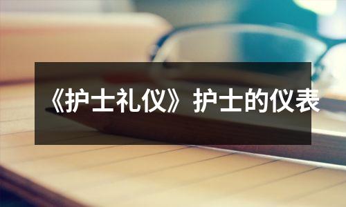 《护士礼仪》护士的仪表