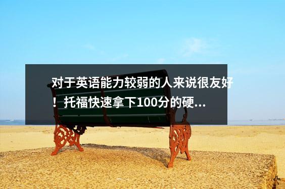 对于英语能力较弱的人来说很友好!托福快速拿下100分的硬核技巧