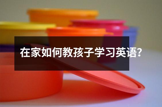 在家如何教孩子学习英语?