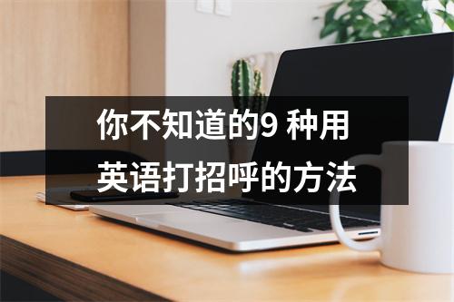 你不知道的9 种用英语打招呼的方法