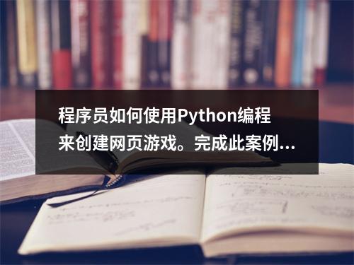 程序员如何使用Python编程来创建网页游戏。完成此案例即可轻松上手。