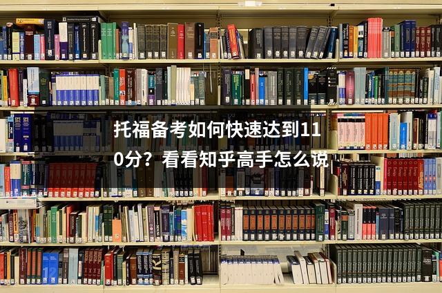 托福备考如何快速达到110分？看看知乎高手怎么说