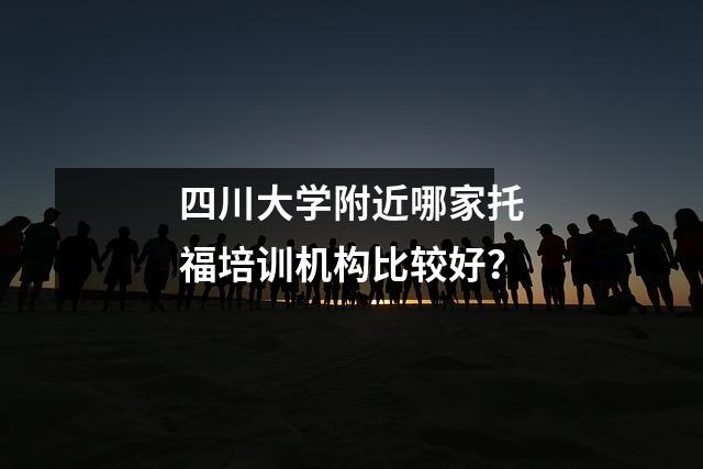 四川大学附近哪家托福培训机构比较好？