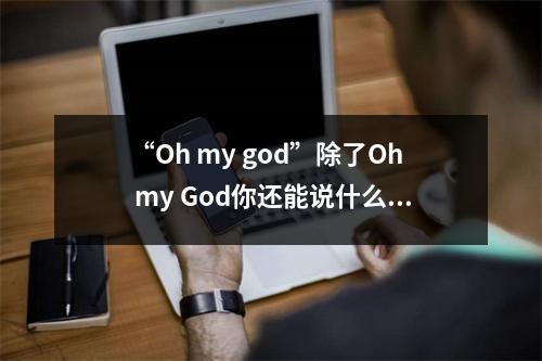 “Oh my god”除了Oh my God你还能说什么？
