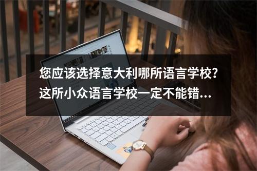 您应该选择意大利哪所语言学校?这所小众语言学校一定不能错过!