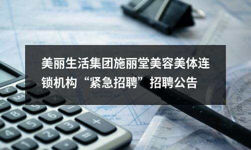 美丽生活集团施丽堂美容美体连锁机构“紧急招聘”招聘公告