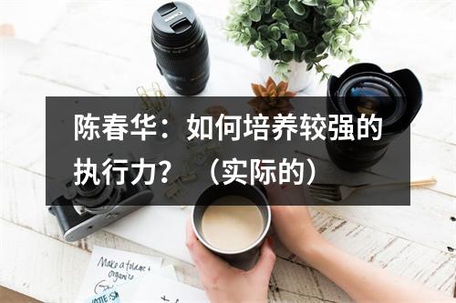 陈春华:如何培养较强的执行力? (实际的)