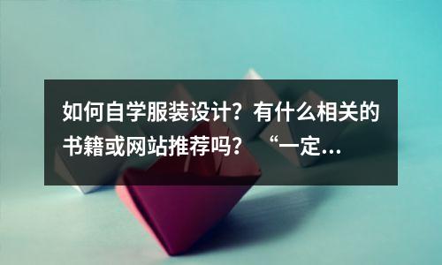如何自学服装设计？有什么相关的书籍或网站推荐吗？ “一定要看”