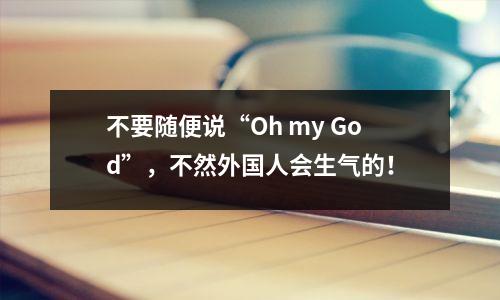 不要随便说“Oh my God”,不然外国人会生气的!
