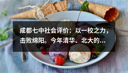 成都七中社会评价:以一校之力,击败绵阳。今年清华、北大的学生人数将超过70人。