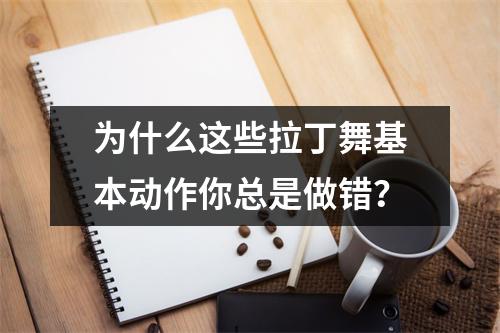 为什么这些拉丁舞基本动作你总是做错?