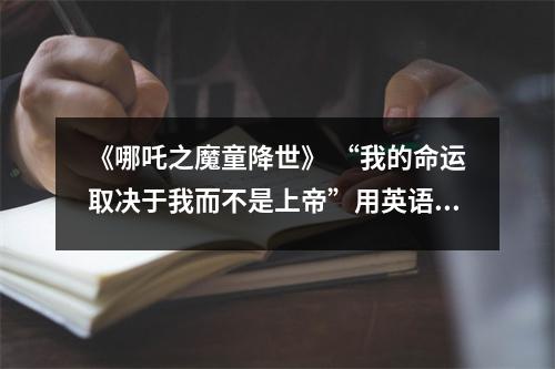 《哪吒之魔童降世》 “我的命运取决于我而不是上帝”用英语怎么说？