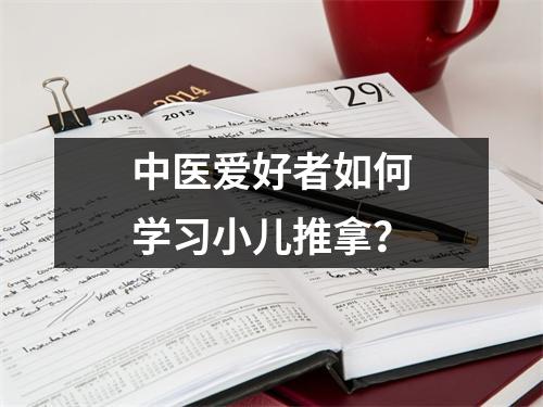 中医爱好者如何学习小儿推拿？