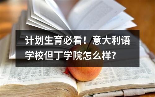 计划生育必看!意大利语学校但丁学院怎么样?