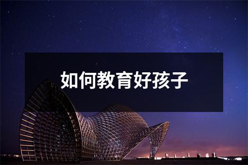 如何教育好孩子