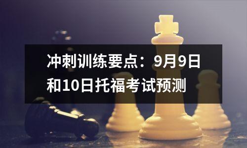 冲刺训练要点：9月9日和10日托福考试预测