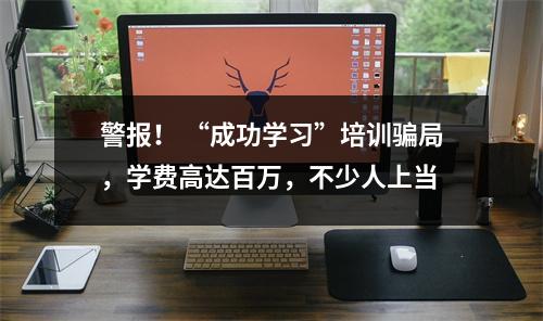 警报！ “成功学习”培训骗局，学费高达百万，不少人上当