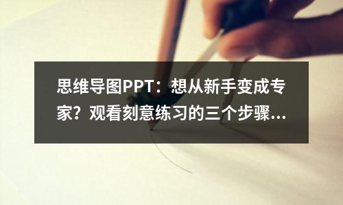 思维导图PPT：想从新手变成专家？观看刻意练习的三个步骤！前向学习