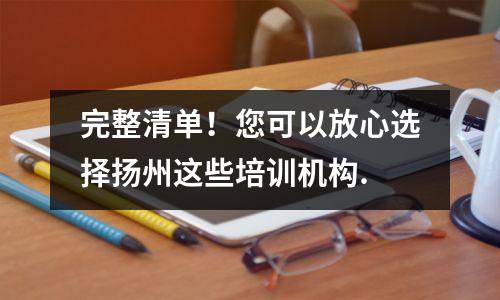 完整清单!您可以放心选择扬州这些培训机构.